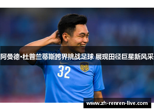 阿曼德·杜普兰蒂斯跨界挑战足球 展现田径巨星新风采