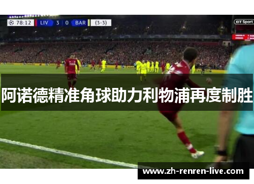 阿诺德精准角球助力利物浦再度制胜