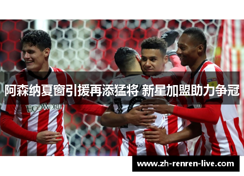 阿森纳夏窗引援再添猛将 新星加盟助力争冠