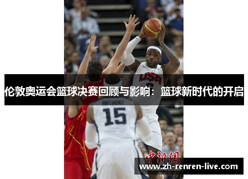 伦敦奥运会篮球决赛回顾与影响：篮球新时代的开启